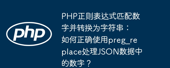 PHP正则表达式匹配数字并转换为字符串：如何正确使用preg_replace处理JSON数据中的数字？ - 小浪资源网