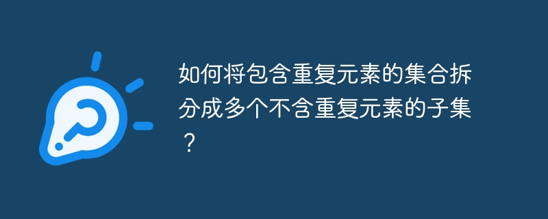 如何将包含重复元素的集合拆分成多个不含重复元素的子集？