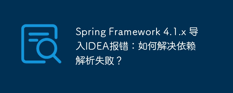 Spring Framework 4.1.x 导入IDEA报错：如何解决依赖解析失败？ - 小浪资源网