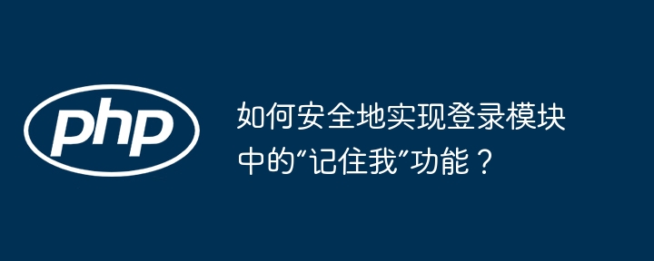 如何安全地实现登录模块中的“记住我”功能？ - 小浪资源网