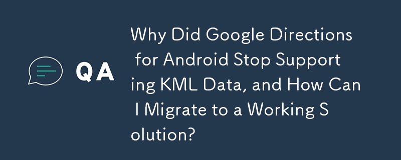 Why Did Google Directions for Android Stop Supporting KML Data, and How Can I Migrate to a Working Solution?