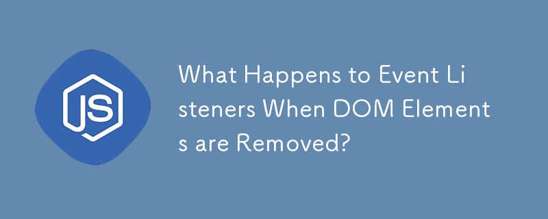 What Happens to Event Listeners When DOM Elements are Removed?