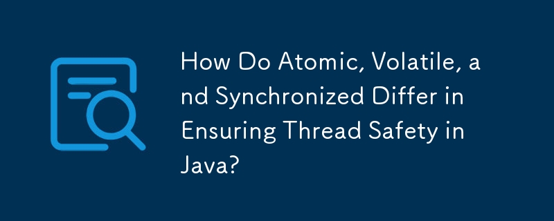 How Do Atomic, Volatile, and Synchronized Differ in Ensuring Thread Safety in Java?