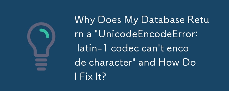 Why Does My Database Return a 'UnicodeEncodeError: latin-1 codec can't encode character' and How Do I Fix It?