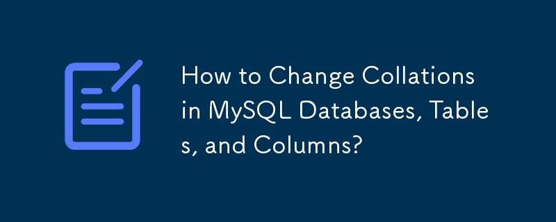 How to Change Collations in MySQL Databases, Tables, and Columns?