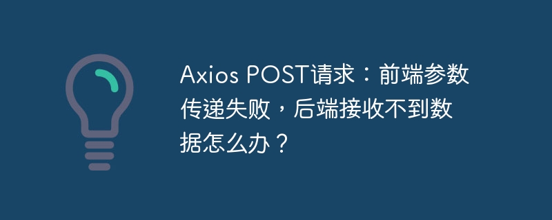 Axios POST请求：前端参数传递失败，后端接收不到数据怎么办？