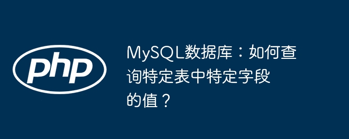 MySQL数据库：如何查询特定表中特定字段的值？ - 小浪资源网