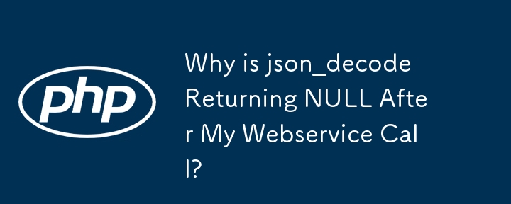 為什麼 json_decode 在我的 Web 服務呼叫後回傳 NULL？