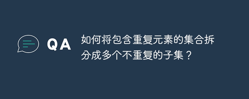 如何将包含重复元素的集合拆分成多个不重复的子集？ - 小浪资源网