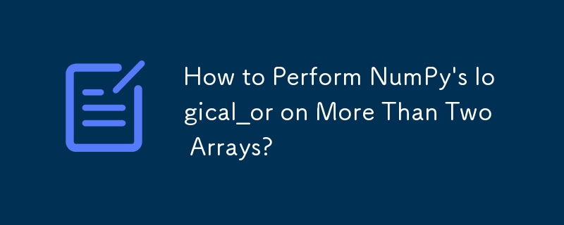 如何對兩個以上的陣列執行 NumPy 的邏輯或？