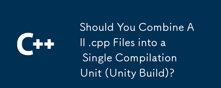 您是否應該將所有 .cpp 檔案合併到一個編譯單元（Unity Build）中？