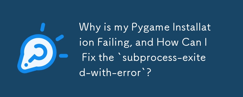 Pygame のインストールが失敗するのはなぜですか? `subprocess-exited-with-error` を修正するにはどうすればよいですか?