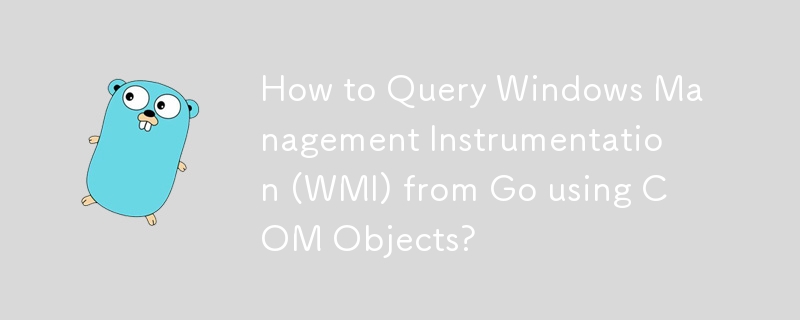 How to Query Windows Management Instrumentation (WMI) from Go using COM Objects?