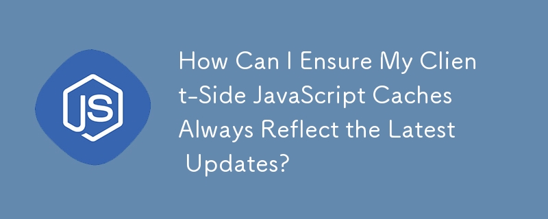 クライアント側の JavaScript キャッシュに常に最新の更新が反映されるようにするにはどうすればよいですか?