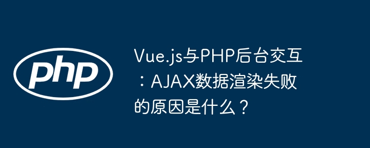 Vue.js与PHP后台交互：AJAX数据渲染失败的原因是什么？ - 小浪资源网