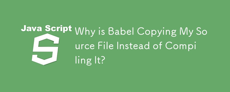 Babel がソース ファイルをコンパイルせずにコピーするのはなぜですか?