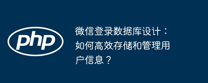 微信登录数据库设计：如何高效存储和管理用户信息？ - 小浪资源网