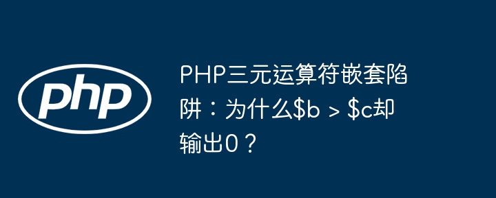 PHP三元运算符嵌套陷阱：为什么$b > $c却输出0？ - 小浪资源网