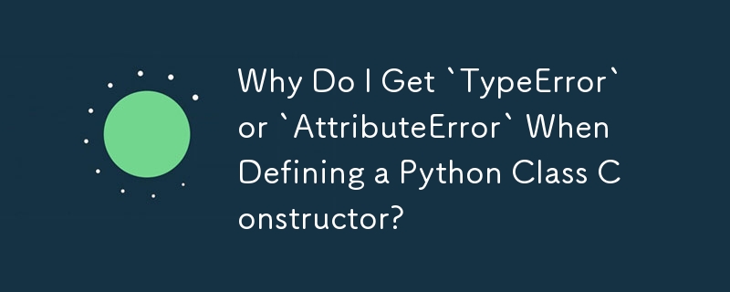 Python クラス コンストラクターを定義するときに「TypeError」または「AttributeError」が発生するのはなぜですか?