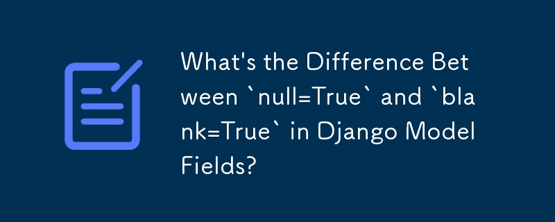 Django モデルフィールドの「null=True」と「blank=True」の違いは何ですか?