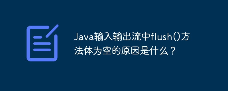 Java输入输出流中flush()方法体为空的原因是什么？