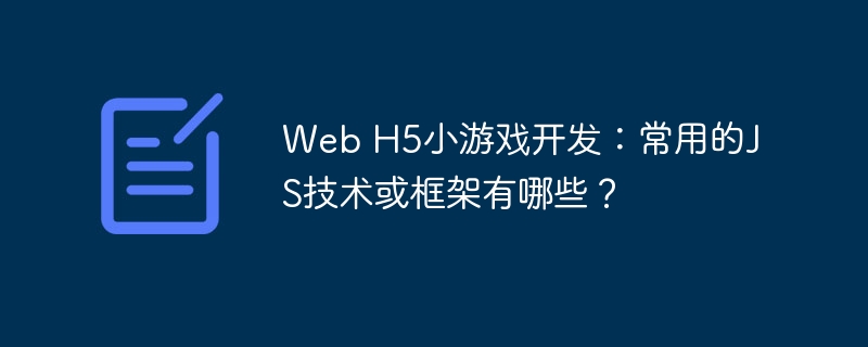 Web H5小游戏开发：常用的JS技术或框架有哪些？ - 小浪资源网