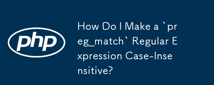 How Do I Make a `preg_match` Regular Expression Case-Insensitive?