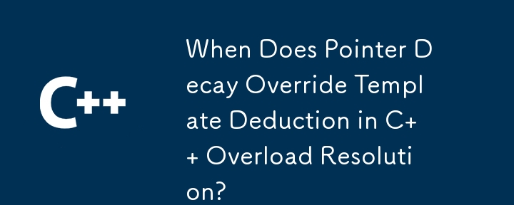 When Does Pointer Decay Override Template Deduction in C   Overload Resolution?