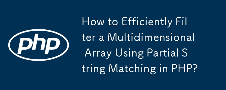 PHP で部分文字列一致を使用して多次元配列を効率的にフィルタリングする方法