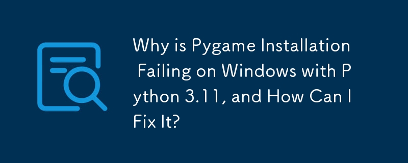 Python 3.11 を使用した Windows で Pygame のインストールが失敗するのはなぜですか? どうすれば修正できますか?