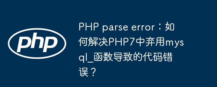 PHP parse error：如何解决PHP7中弃用mysql_函数导致的代码错误？ - 小浪资源网