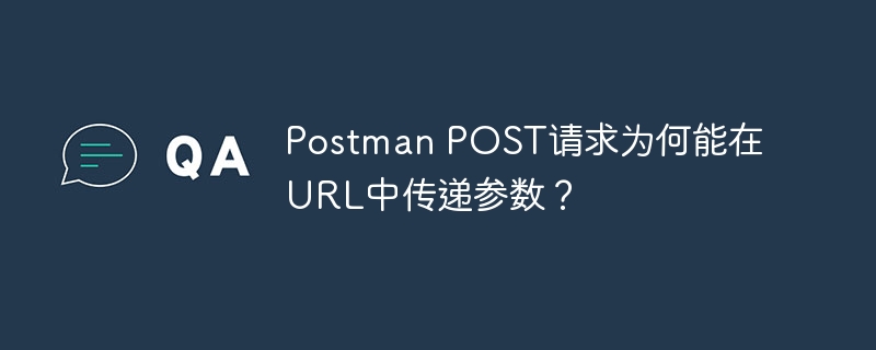 Postman POST请求为何能在URL中传递参数？ - 小浪资源网