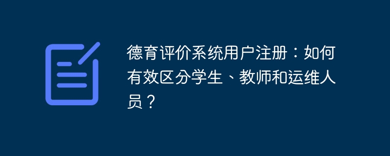 德育评价系统用户注册：如何有效区分学生、教师和运维人员？ - 小浪资源网