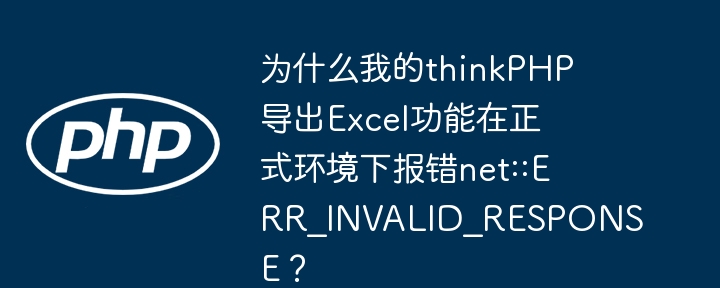 为什么我的thinkphp导出excel功能在正式环境下报错net::err_invalid_response？