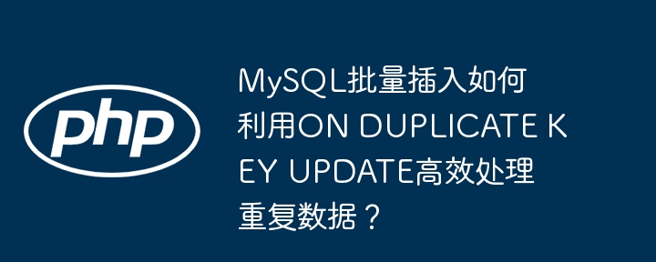 mysql批量插入如何利用on duplicate key update高效处理重复数据？