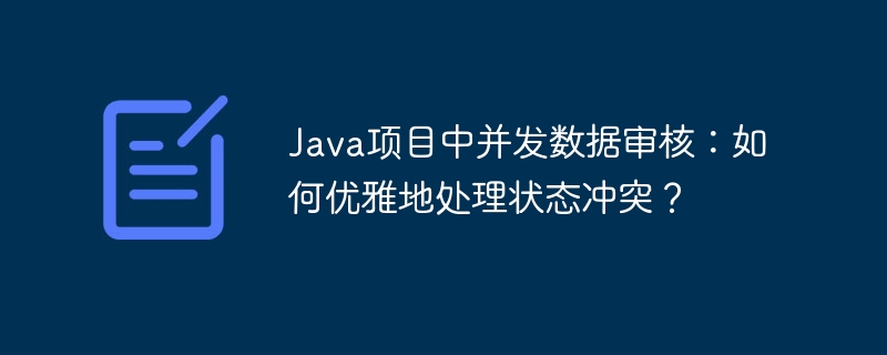 Java项目中并发数据审核：如何优雅地处理状态冲突？