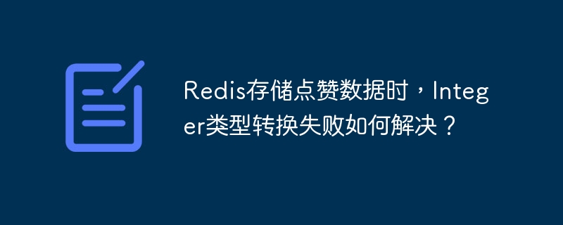 Redis存储点赞数据时，Integer类型转换失败如何解决？