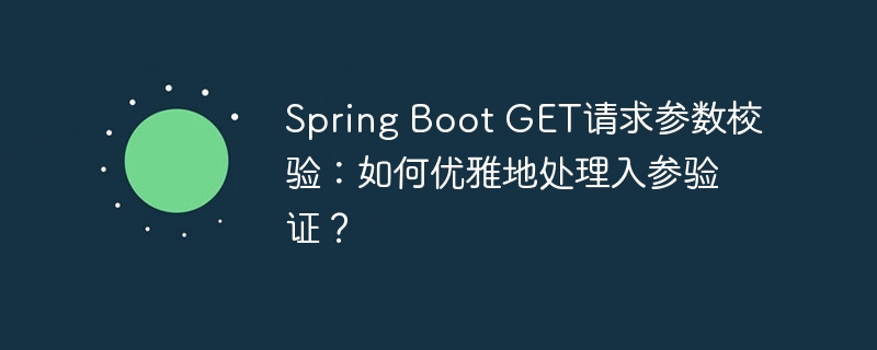 Spring Boot GET请求参数校验：如何优雅地处理入参验证？