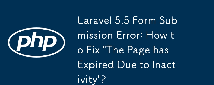 Laravel 5.5フォーム送信エラー:「非アクティブのためページの有効期限が切れました」を修正する方法?