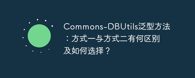 Commons-DBUtils泛型方法：方式一与方式二有何区别及如何选择？