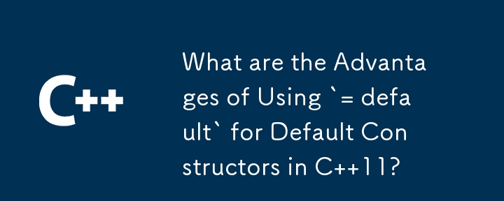 What are the Advantages of Using `= default` for Default Constructors in C  11?