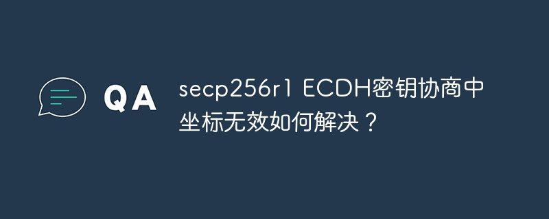 secp256r1 ECDH密钥协商中坐标无效如何解决？