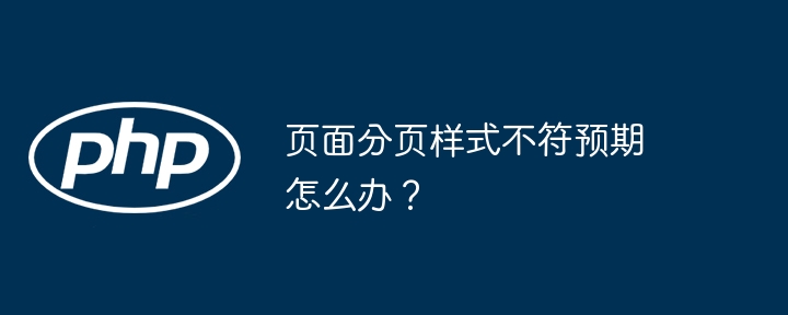 页面分页样式不符预期怎么办？