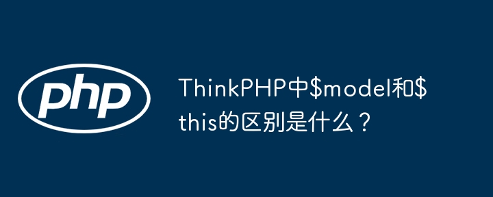 ThinkPHP中$model和$this的区别是什么?