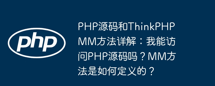 php源码和thinkphp mm方法详解：我能访问php源码吗？mm方法是如何定义的？