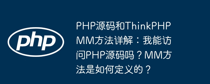 PHP源码和ThinkPHP MM方法详解:我能访问PHP源码吗?MM方法是如何定义的?