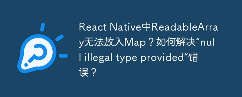 React Native中ReadableArray无法放入Map？如何解决“null illegal type provided”错误？-第1张图片-海印网