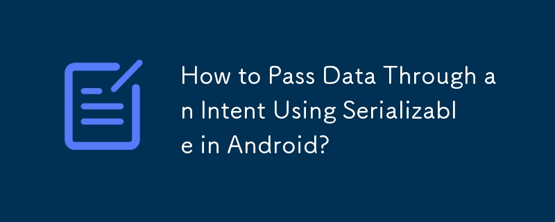 Android で Serializable を使用してインテントを通じてデータを渡す方法?