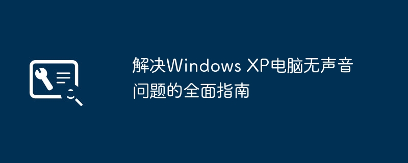 解决Windows XP电脑无声音问题的全面指南