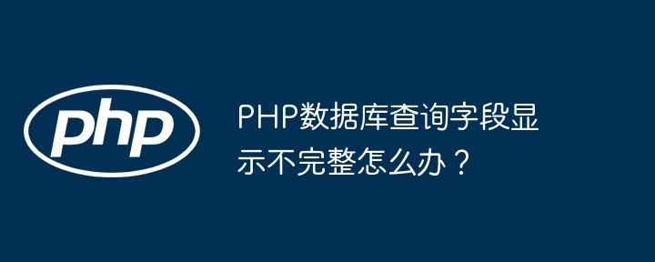 php数据库查询字段显示不完整怎么办？